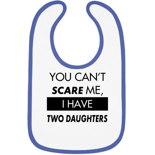You Can't Scare Me, I Have Two Daughters | Funny Dad Daddy Cute Joke Baby Bib