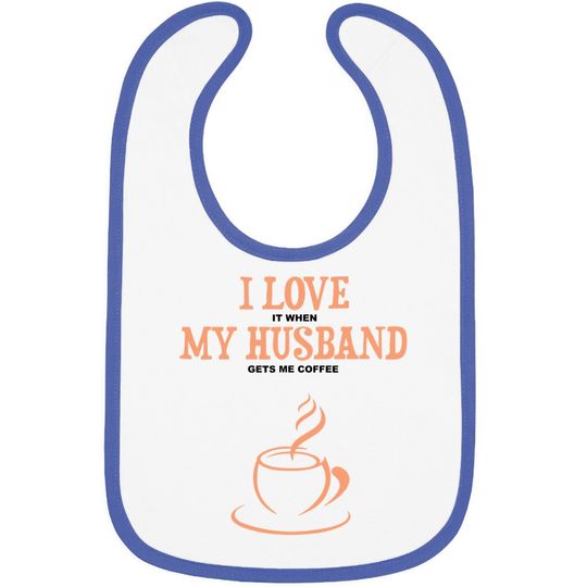 I Love It When My Husband Gets Me Coffee Funny Gift For Wife Baby Bib