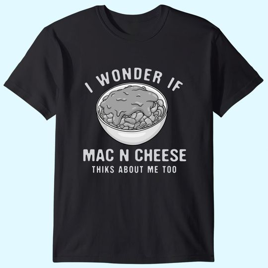 I Wonder If Mac n Cheese Thinks About Me Too Foodie Macaroni T-Shirt