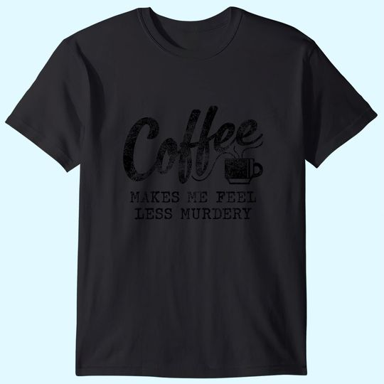 Coffee Makes Me Feel Less Murdery T-Shirt