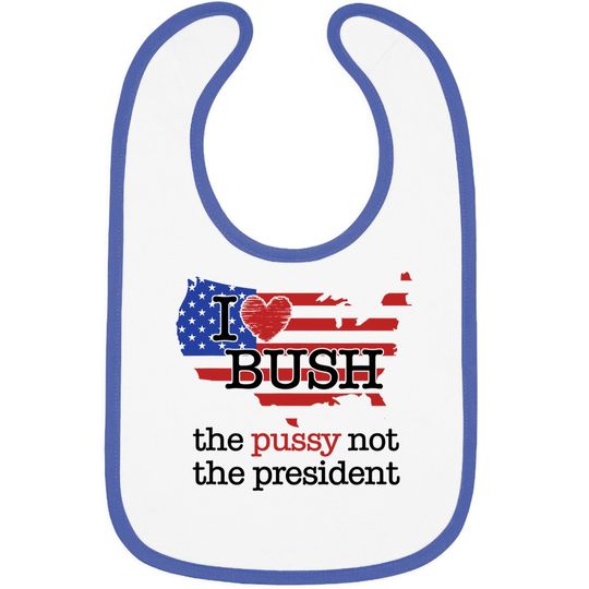 I Love Bush The Pussy Not The President Baby Bib