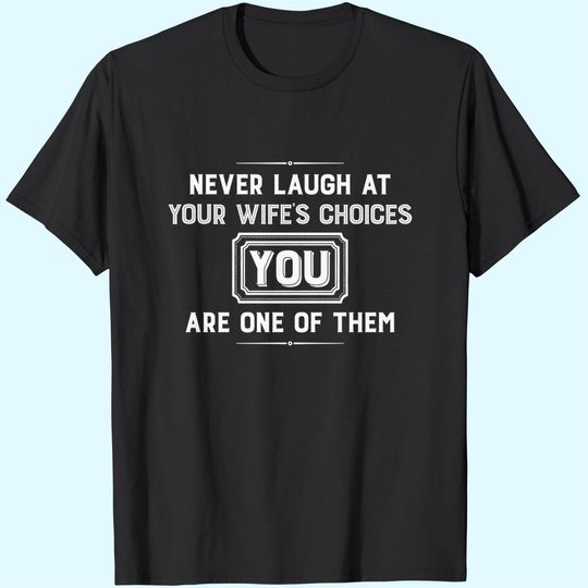Never Laugh At Wife's Choices You Are One Of Them T-Shirt