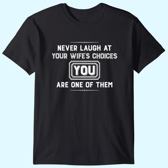 Never Laugh At Wife's Choices You Are One Of Them T-Shirt