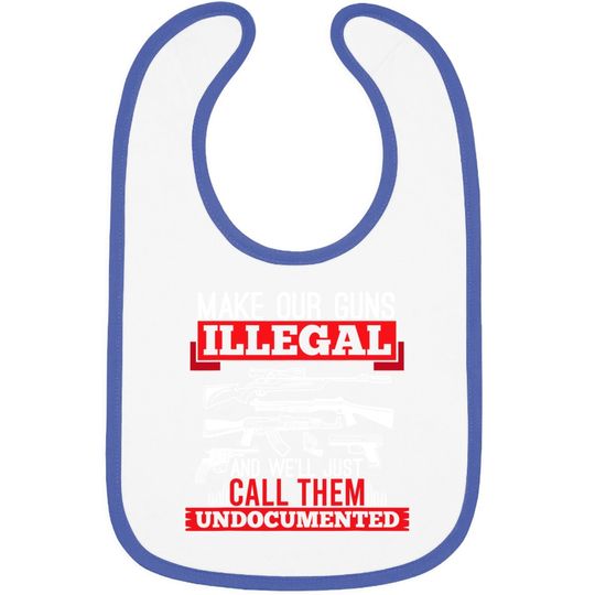 Make Our Guns Illegal And We'll Just Call Them Undocumented Baby Bib