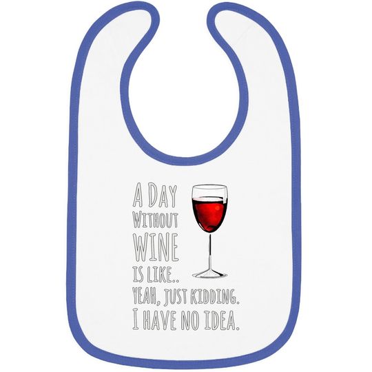 Wine A Day Without Wine Is Like Just Kidding Baby Bib