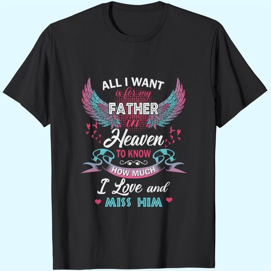 All I Want Is My Father In Heaven To Know How Much I Love And Miss Him T Shirt