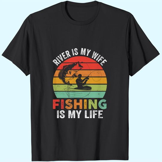 River Is My Wife Fishing Is My Life T Shirt