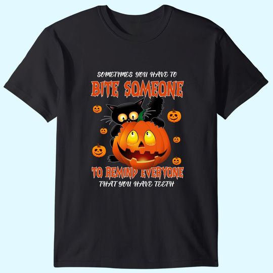 Sometimes You Have To Bite Someone To Remind Everyone That You Have Teeth T-Shirt