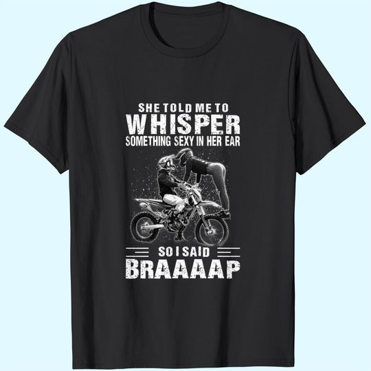 She Told Me A Whisper Something Sexy In Her Ear So I Sad Braaaap T Shirt