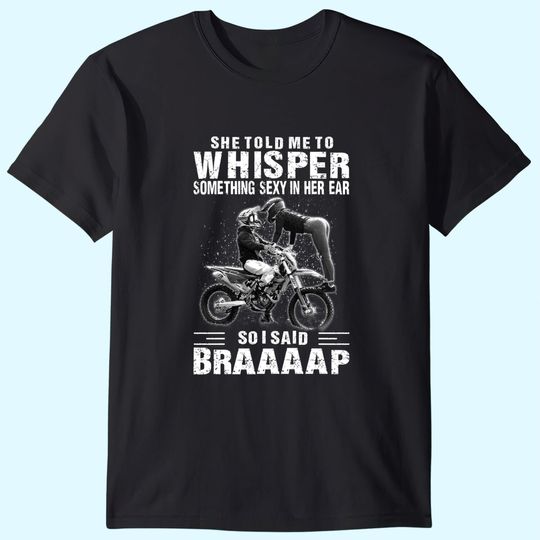 She Told Me A Whisper Something Sexy In Her Ear So I Sad Braaaap T Shirt