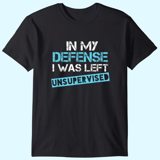 In My Defense I Was Left Unsupervised Shirt