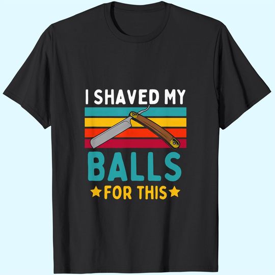 I Shaved My Balls For This T-Shirt