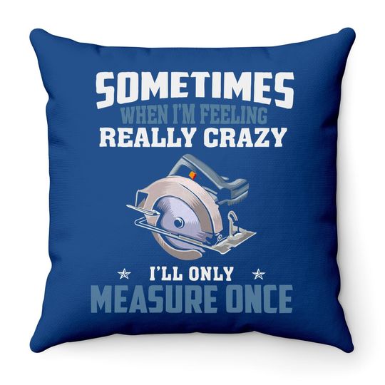 Woodworking Carpenter When Crazy Only Measure Once Funny Throw Pillow
