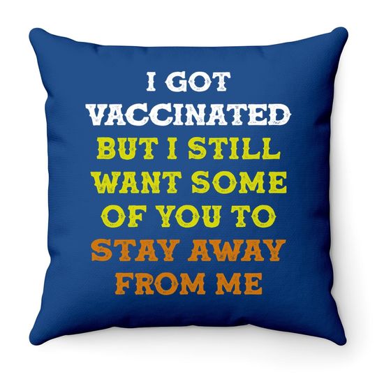 Got Vaccinated But I Still Want You To Stay Away From Me Throw Pillow