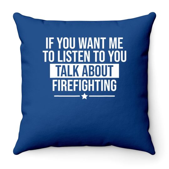 If You Want Me To Listen Talk About Firefighting Funny Throw Pillow