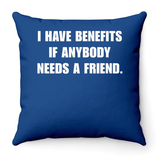I Have Benefits If Anybody Needs A Friend Throw Pillow