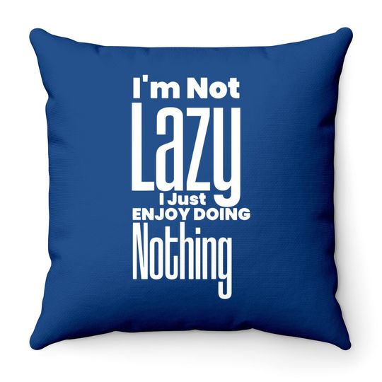 I’m Not Lazy, I Just Enjoy Doing Nothing Funny Throw Pillow