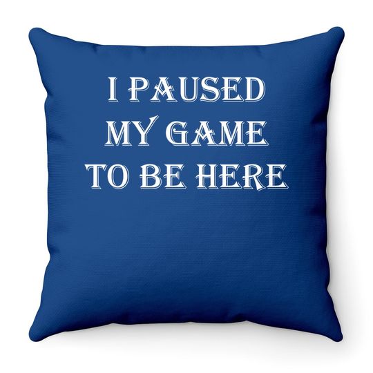 Throw Pillow I Paused My Game To Be Here