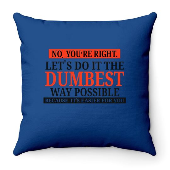 No You're Right Let's Do It The Dumbest Way Possible - Funny Sarcastic Humor Graphic Throw Pillow
