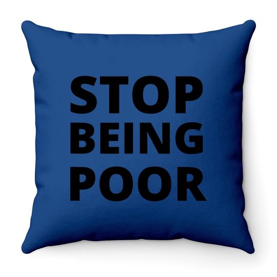 Stop Being Poor Stop Being Poor Throw Pillow