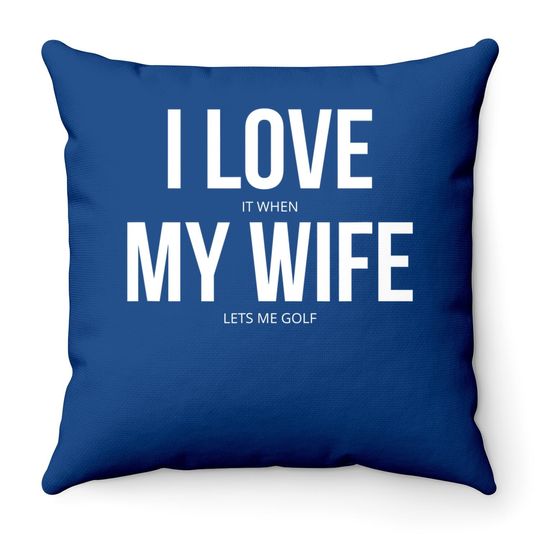 I Love It When My Wife Lets Me Golf Throw Pillow