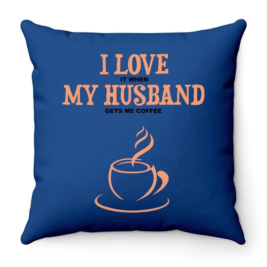 I Love It When My Husband Gets Me Coffee Funny Gift For Wife Throw Pillow