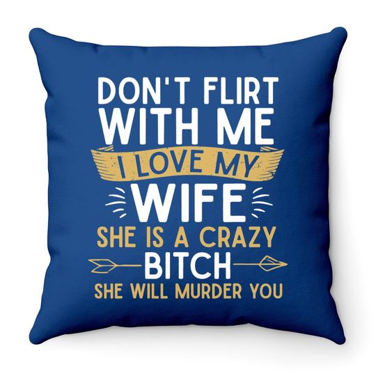Don't Flirt With Me I Love My Wife She Is Crazy Will Murder Throw Pillow