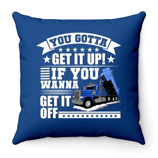 You Gotta Get It Up If You Wanna Get It Off Dump Truck Gift Throw Pillow