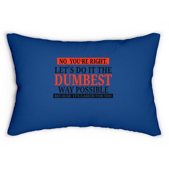 No You're Right Let's Do It The Dumbest Way Possible - Funny Sarcastic Humor Graphic Lumbar Pillow
