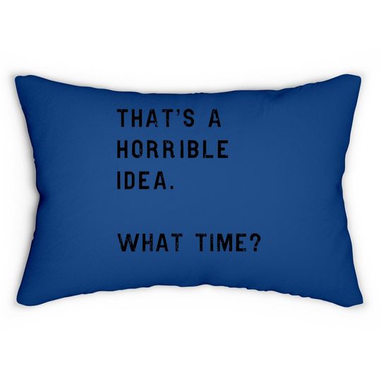 Thats A Horrible Idea What Time Lumbar Pillow Funny Sarcastic Cool Humor Top