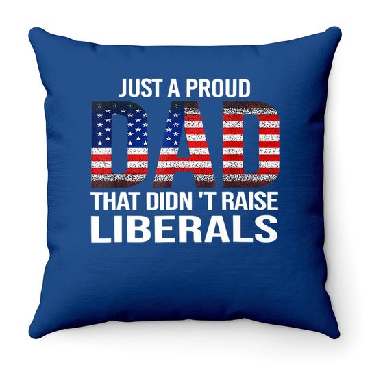 Just A Proud Dad That Didn't Raise Liberals, American Flag Throw Pillow