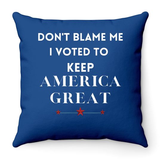 Don't Blame Me I Voted For Trump To Keep America Great Throw Pillow