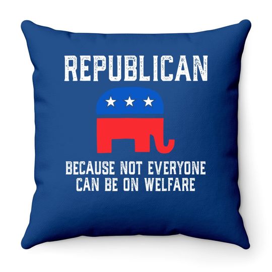 Republican Because Not Everyone Can Be On Welfare Throw Pillow