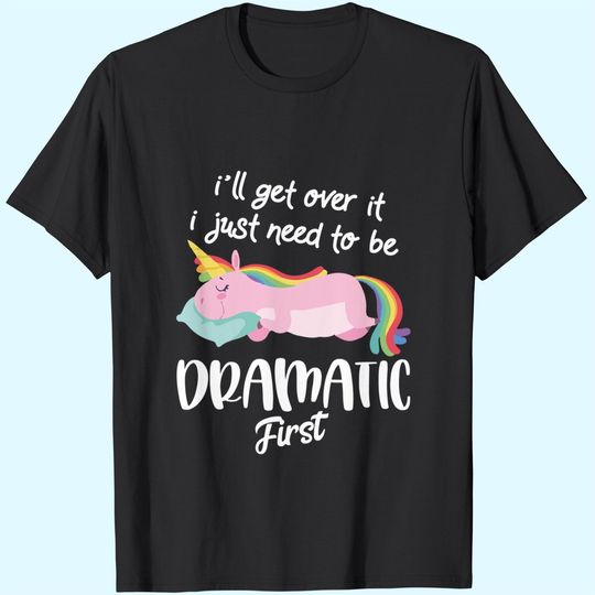 I'll Get Over It I Just Need To Be Dramatic First - Unicorn T-Shirt