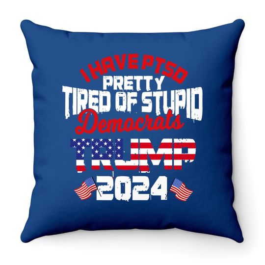 I Have Ptsd Pretty Tired Of Stupid Democrats Trump 2024 Throw Pillow
