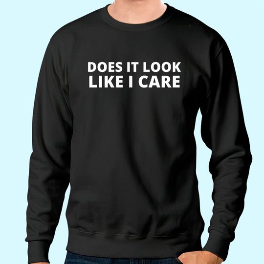 Does It Look Like I Care Funny Sarcastic Sweatshirt