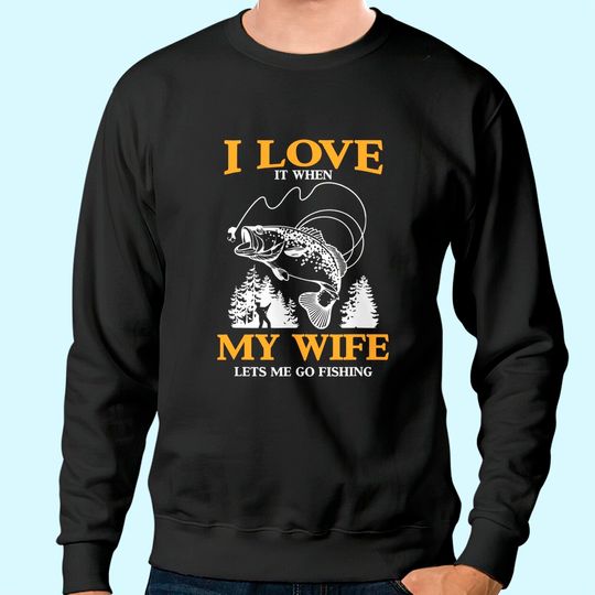 Mens Funny I Love It When My Wife Lets Me Go Fishing Sweatshirt