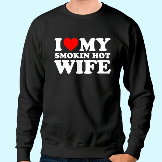 I Love My Smokin Hot Wife Sweatshirt Sweatshirt