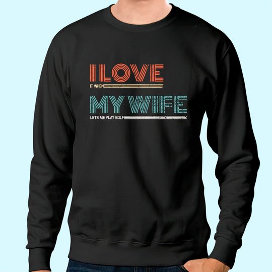 Mens I Love It When My Wife Lets Me Golf Valentines Golfer Funny Sweatshirt