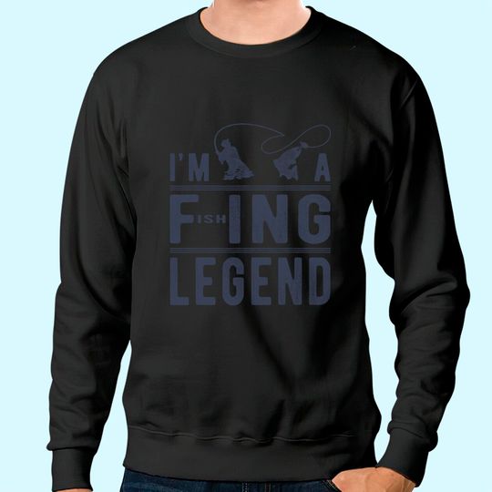 I’m A Fishing Legend Funny Sarcastic Sayings Fishing Humor Sweatshirt