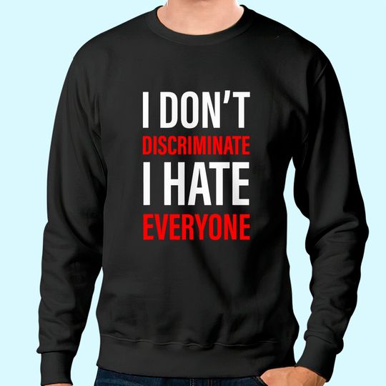 I Don't Discriminate I Hate Everyone -- Sweatshirt