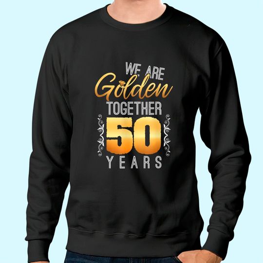 We Are Golden Together 50th Anniversary Married Couples Gift Sweatshirt