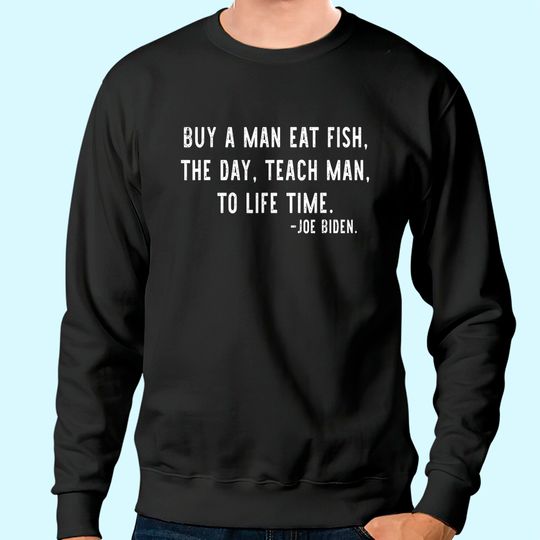 Mens Joe Biden, Buy a man eat fish the day teach man to life time Sweatshirt
