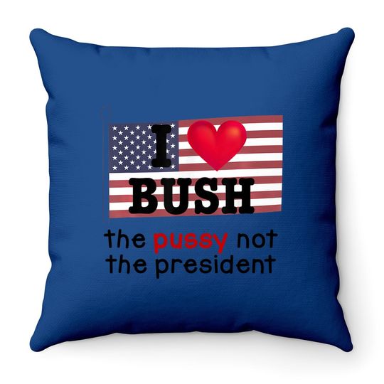 I Love Bush The Pussy Not The President Throw Pillow