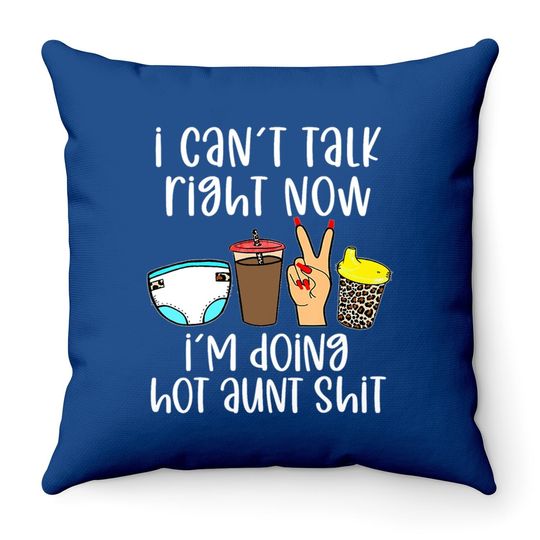 I Can't Talk Right Now I'm Doing Hot Aunt Shit Throw Pillow