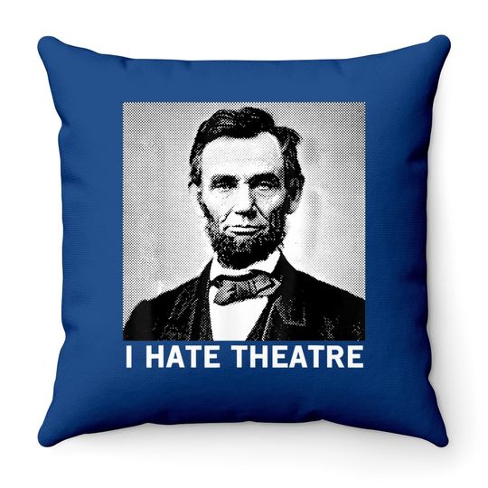 I Hate Theatre Abraham Lincoln Sarcastic Funny Cool Quote Throw Pillow