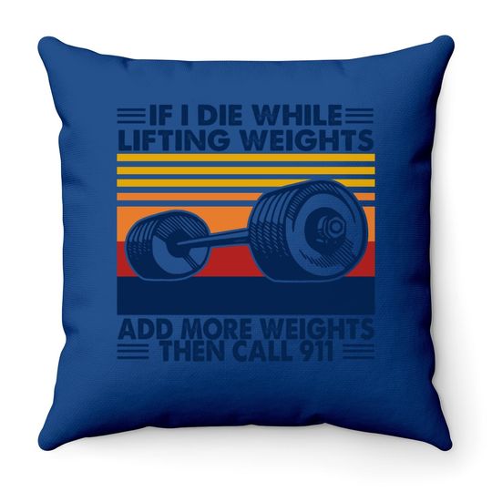 If I Die While Lifting Weights Add More Weights Call 911 Throw Pillow
