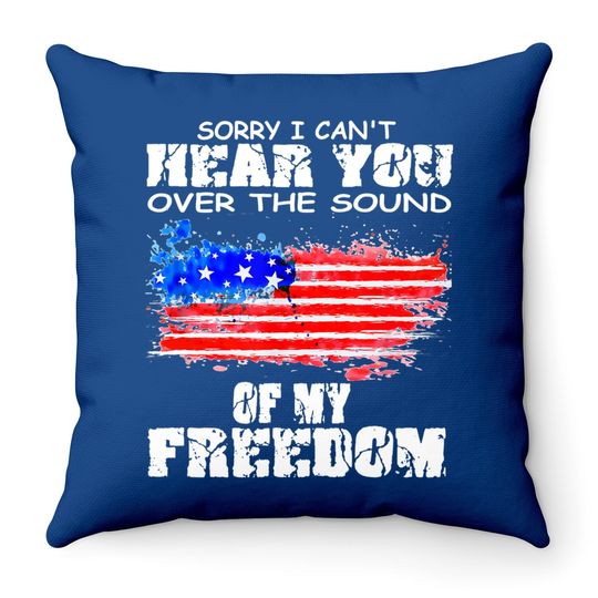 Sorry I Can't Hear You Over The Sound Of My Freedom Throw Pillow