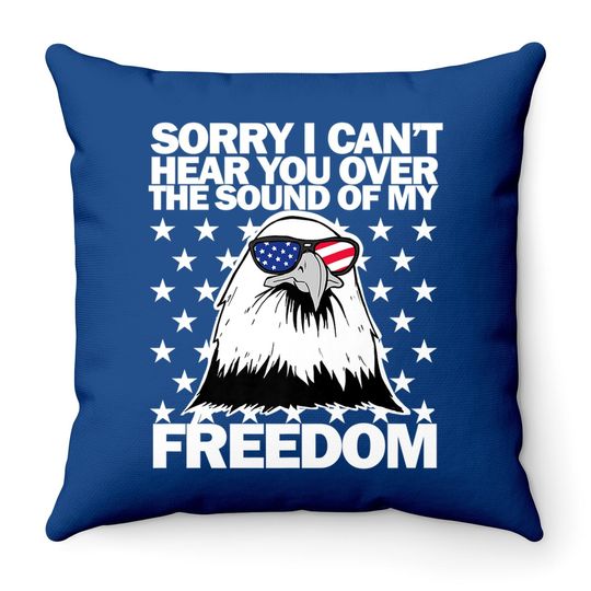 Sorry, I Can't Hear You Over The Sound Of My Freedom  throw Pillow
