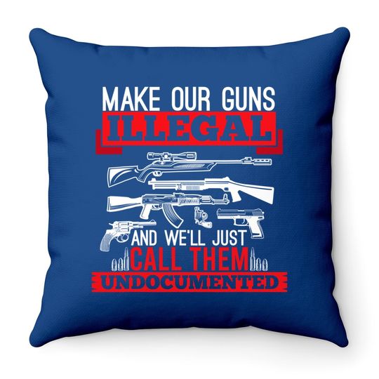 Make Our Guns Illegal And We'll Just Call Them Undocumented Throw Pillow